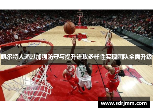 凯尔特人通过加强防守与提升进攻多样性实现团队全面升级