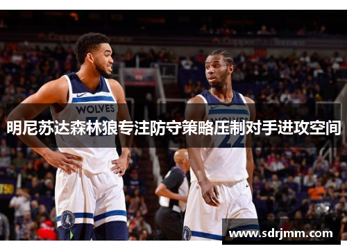 明尼苏达森林狼专注防守策略压制对手进攻空间