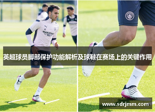 英超球员脚部保护功能解析及球鞋在赛场上的关键作用